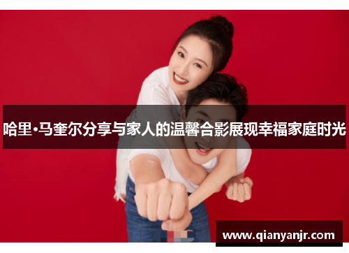 哈里·马奎尔分享与家人的温馨合影展现幸福家庭时光