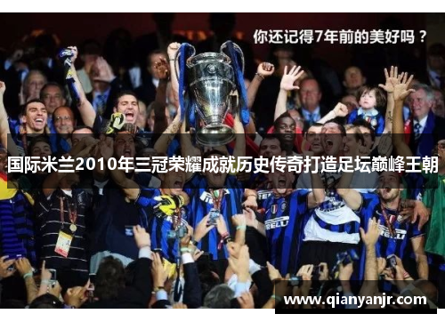国际米兰2010年三冠荣耀成就历史传奇打造足坛巅峰王朝