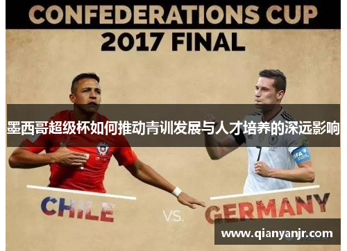 墨西哥超级杯如何推动青训发展与人才培养的深远影响