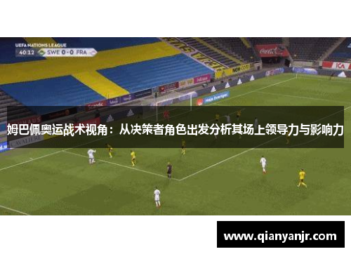 姆巴佩奥运战术视角：从决策者角色出发分析其场上领导力与影响力