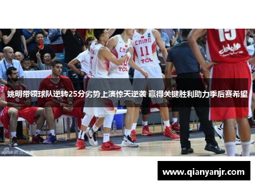 姚明带领球队逆转25分劣势上演惊天逆袭 赢得关键胜利助力季后赛希望