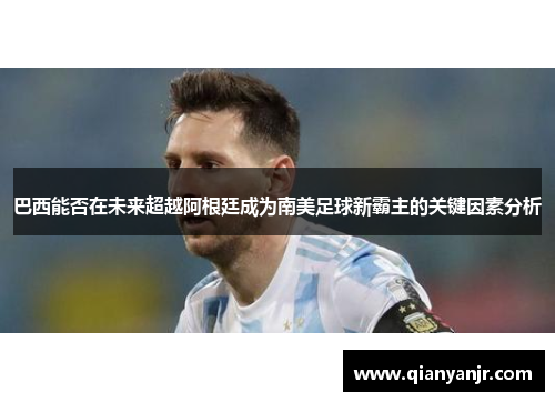 巴西能否在未来超越阿根廷成为南美足球新霸主的关键因素分析