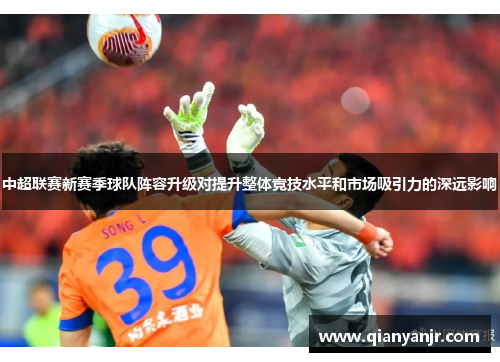中超联赛新赛季球队阵容升级对提升整体竞技水平和市场吸引力的深远影响