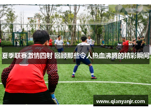 夏季联赛激情四射 回顾那些令人热血沸腾的精彩瞬间