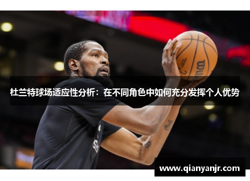 杜兰特球场适应性分析：在不同角色中如何充分发挥个人优势