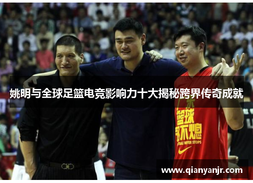 姚明与全球足篮电竞影响力十大揭秘跨界传奇成就