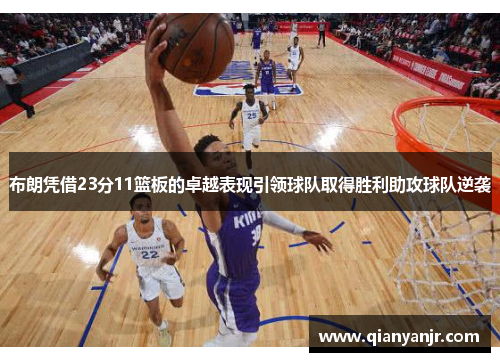 布朗凭借23分11篮板的卓越表现引领球队取得胜利助攻球队逆袭