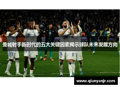 曼城射手新时代的五大关键因素揭示球队未来发展方向