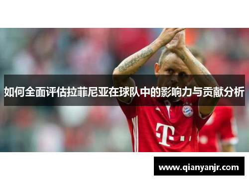 如何全面评估拉菲尼亚在球队中的影响力与贡献分析