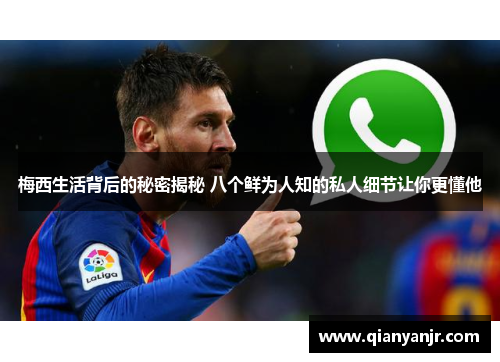 梅西生活背后的秘密揭秘 八个鲜为人知的私人细节让你更懂他