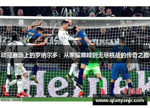 欧冠赛场上的罗纳尔多：从荣耀巅峰到无尽挑战的传奇之路