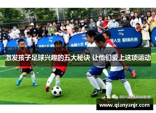 激发孩子足球兴趣的五大秘诀 让他们爱上这项运动