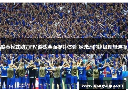 联赛模式助力FM游戏全面提升体验 足球迷的终极理想选择
