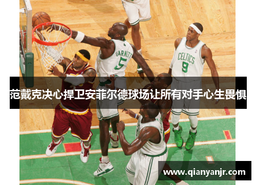 范戴克决心捍卫安菲尔德球场让所有对手心生畏惧 范戴克决心捍卫安菲尔德球场让所有对手心生畏惧