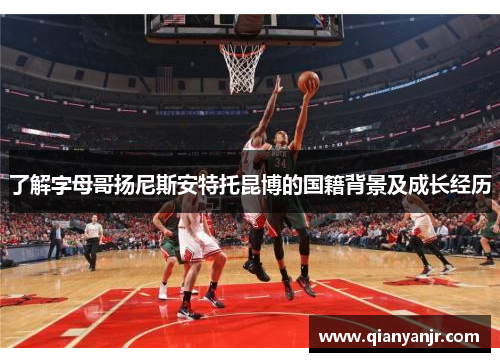 了解字母哥扬尼斯安特托昆博的国籍背景及成长经历