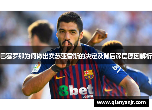 巴塞罗那为何做出卖苏亚雷斯的决定及背后深层原因解析 巴塞罗那为何做出卖苏亚雷斯的决定及背后深层原因解析