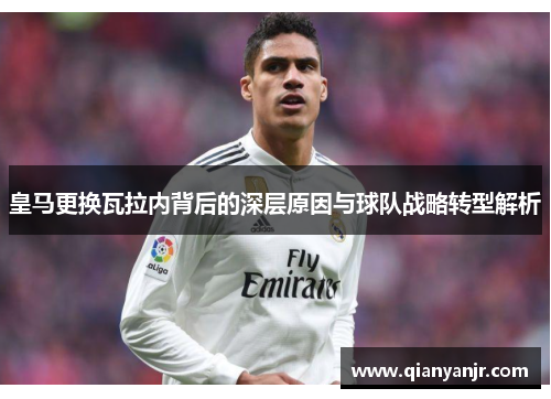 皇马更换瓦拉内背后的深层原因与球队战略转型解析