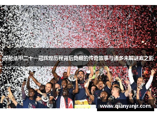 探秘法甲二十一冠辉煌历程背后隐藏的传奇故事与诸多未解谜案之影