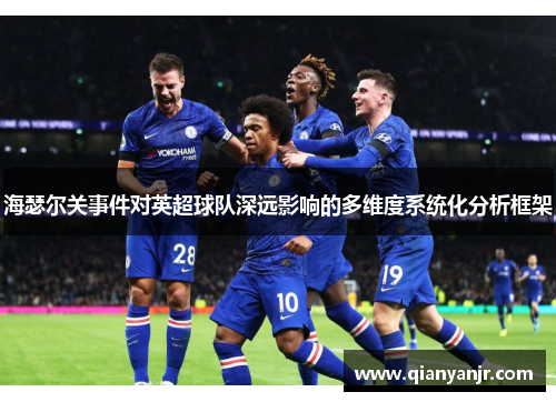 海瑟尔关事件对英超球队深远影响的多维度系统化分析框架 海瑟尔关事件对英超球队深远影响的多维度系统化分析框架