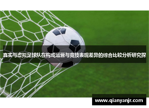 真实与虚拟足球队在构成运营与竞技表现差异的综合比较分析研究探 真实与虚拟足球队在构成运营与竞技表现差异的综合比较分析研究探