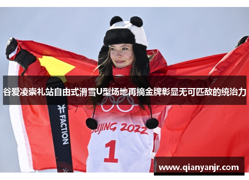 谷爱凌崇礼站自由式滑雪U型场地再摘金牌彰显无可匹敌的统治力