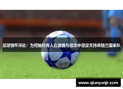 足球情怀深处：为何始终有人在激情与信念中坚定支持英格兰国家队
